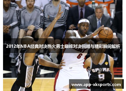 2012年NBA经典对决热火勇士巅峰对决回顾与精彩瞬间解析